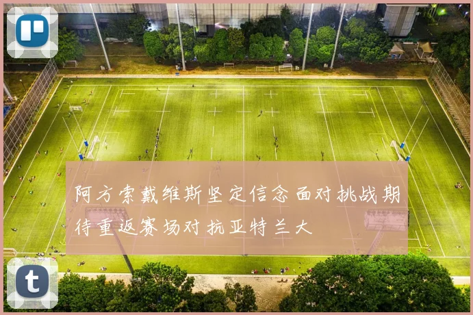 阿方索戴维斯坚定信念面对挑战期待重返赛场对抗亚特兰大