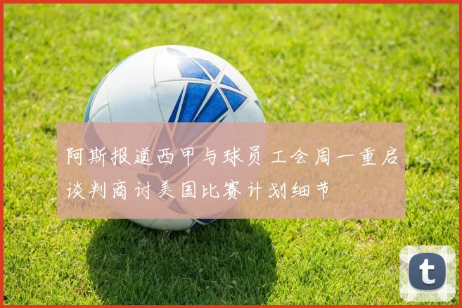 阿斯报道西甲与球员工会周一重启谈判商讨美国比赛计划细节
