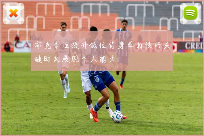 布克专注提升低位背身单打技巧关键时刻展现个人能力