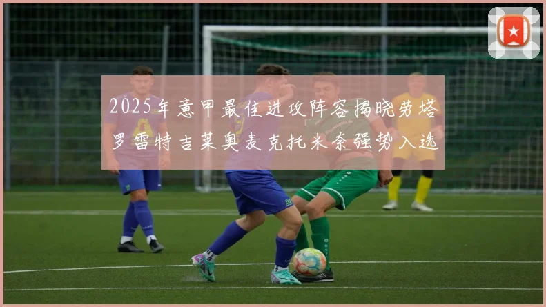 2025年意甲最佳进攻阵容揭晓劳塔罗雷特吉莱奥麦克托米奈强势入选