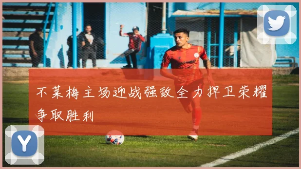 不莱梅主场迎战强敌全力捍卫荣耀争取胜利