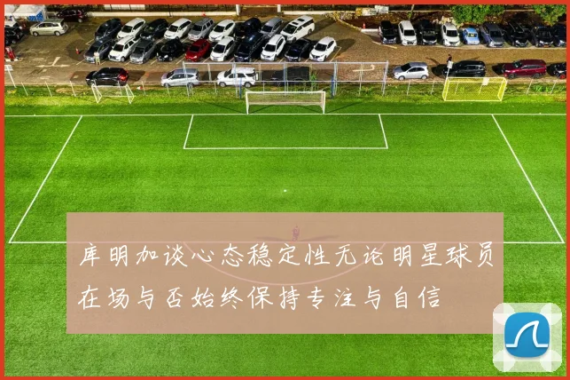 库明加谈心态稳定性无论明星球员在场与否始终保持专注与自信