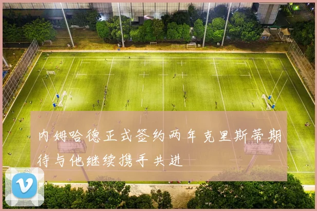 内姆哈德正式签约两年克里斯蒂期待与他继续携手共进