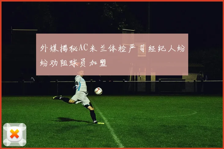 外媒揭秘AC米兰体检严苛经纪人纷纷劝阻球员加盟
