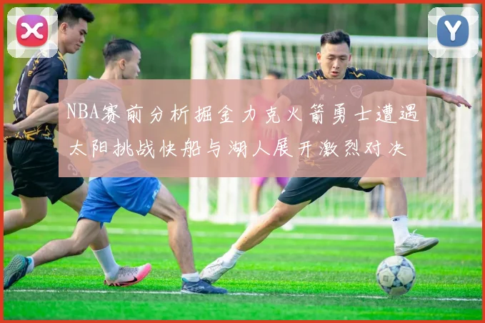 NBA赛前分析掘金力克火箭勇士遭遇太阳挑战快船与湖人展开激烈对决