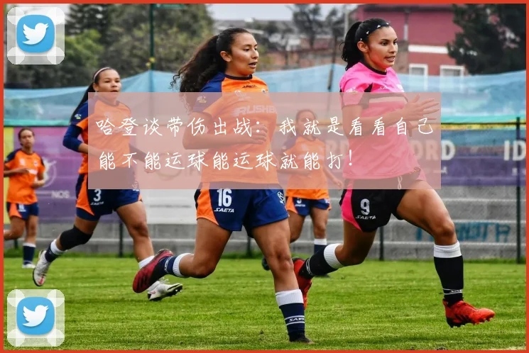哈登谈带伤出战：我就是看看自己能不能运球能运球就能打！
