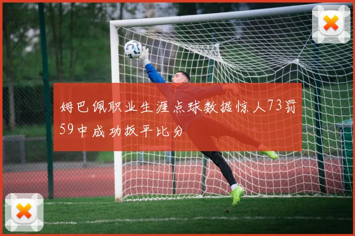 姆巴佩职业生涯点球数据惊人73罚59中成功扳平比分