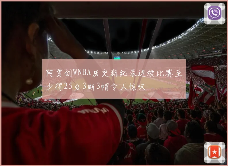 阿贾创WNBA历史新纪录连续比赛至少得25分3断3帽令人惊叹
