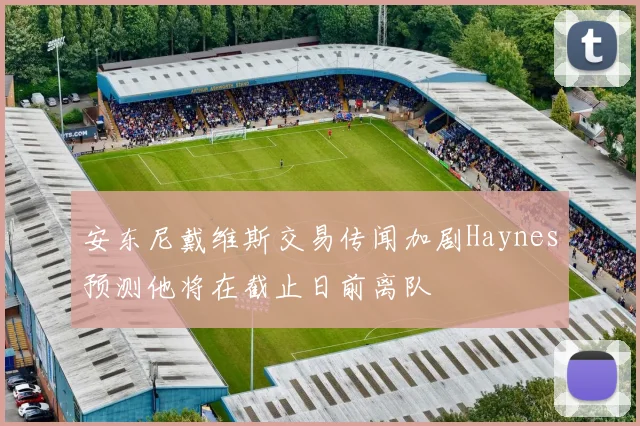 安东尼戴维斯交易传闻加剧Haynes预测他将在截止日前离队