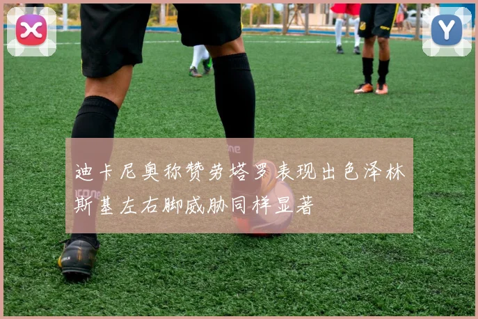 迪卡尼奥称赞劳塔罗表现出色泽林斯基左右脚威胁同样显著