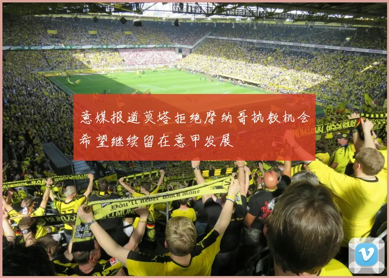 意媒报道莫塔拒绝摩纳哥执教机会希望继续留在意甲发展