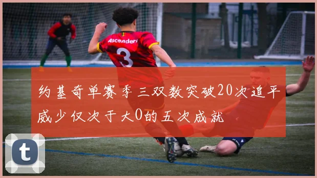 约基奇单赛季三双数突破20次追平威少仅次于大O的五次成就