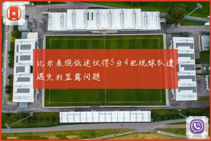 比尔表现低迷仅得5分4犯规球队遭遇失利显露问题