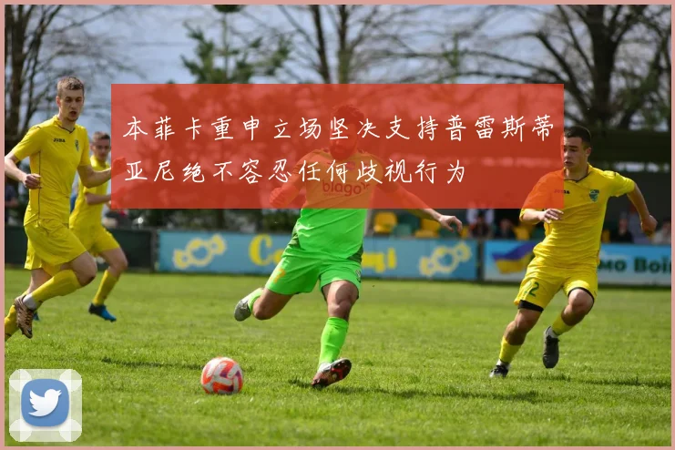 本菲卡重申立场坚决支持普雷斯蒂亚尼绝不容忍任何歧视行为