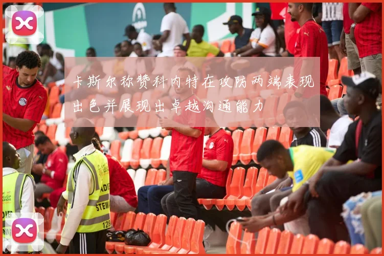卡斯尔称赞科内特在攻防两端表现出色并展现出卓越沟通能力