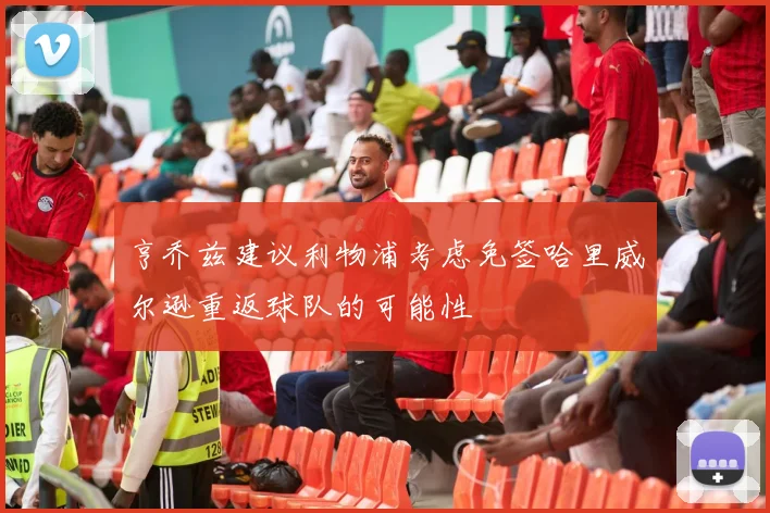 亨乔兹建议利物浦考虑免签哈里威尔逊重返球队的可能性