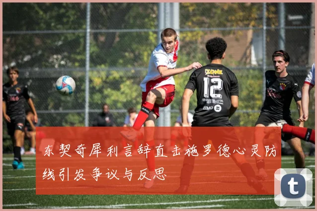 东契奇犀利言辞直击施罗德心灵防线引发争议与反思