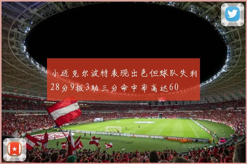小迈克尔波特表现出色但球队失利28分9板3助三分命中率高达60
