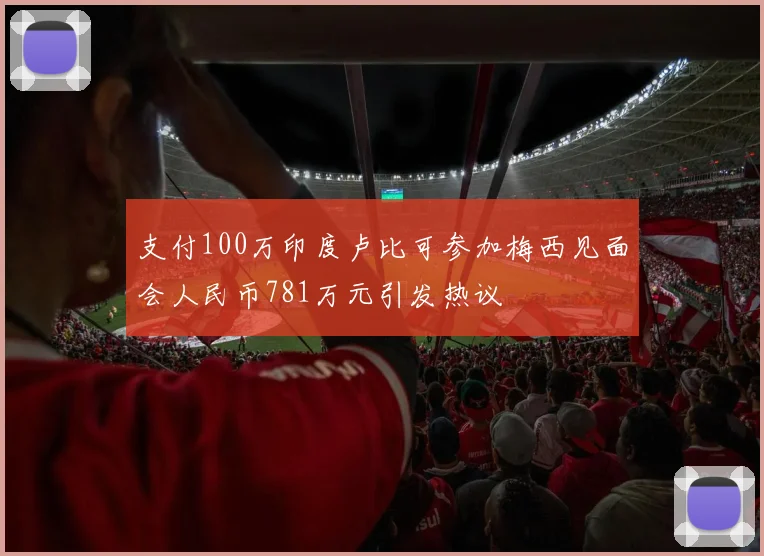 支付100万印度卢比可参加梅西见面会人民币781万元引发热议