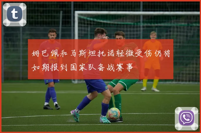 姆巴佩和马斯坦托诺轻微受伤仍将如期报到国家队备战赛事