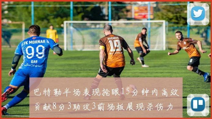 巴特勒半场表现抢眼15分钟内高效贡献8分3助攻3前场板展现杀伤力