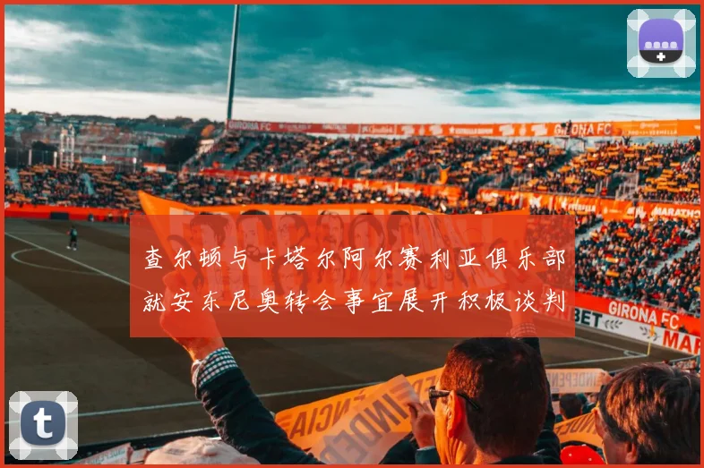 查尔顿与卡塔尔阿尔赛利亚俱乐部就安东尼奥转会事宜展开积极谈判